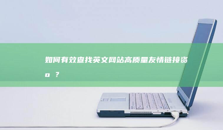 如何有效查找英文网站高质量友情链接资源？